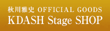 秋川雅史 OFFICIAL GOODS KDASH Stage SHOP